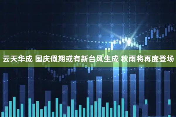 云天华成 国庆假期或有新台风生成 秋雨将再度登场