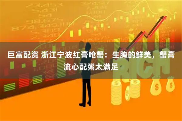 巨富配资 浙江宁波红膏呛蟹：生腌的鲜美，蟹膏流心配粥太满足