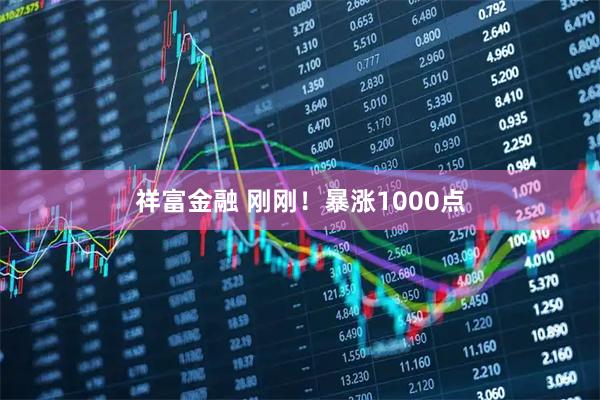 祥富金融 刚刚！暴涨1000点