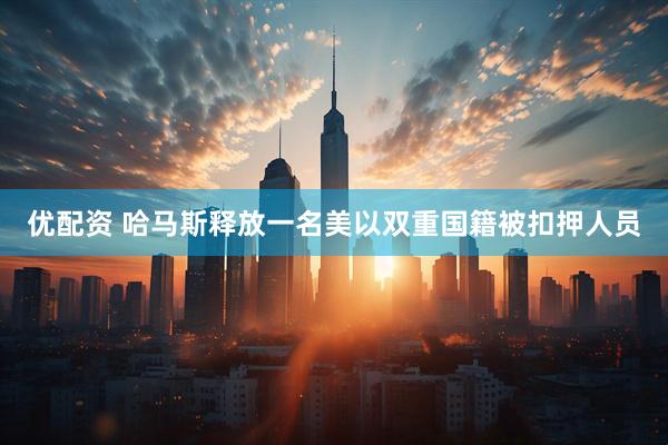 优配资 哈马斯释放一名美以双重国籍被扣押人员