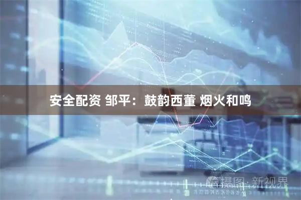 安全配资 邹平:鼓韵西董 烟火和鸣