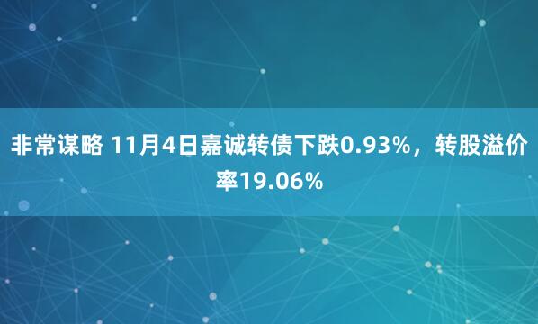 非常谋略 11月4日嘉诚转债下跌0.93%,转股溢价率19.06%