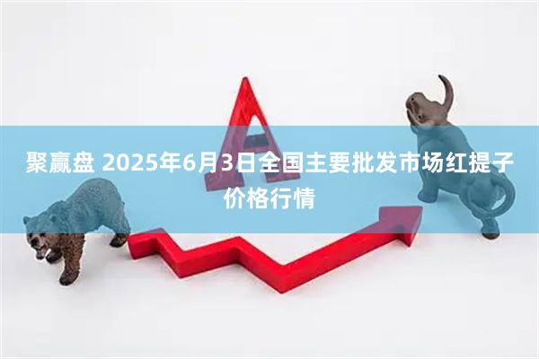 聚赢盘 2025年6月3日全国主要批发市场红提子价格行情