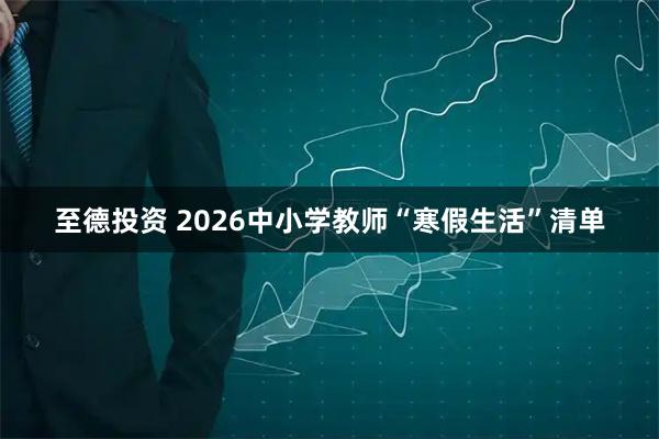 至德投资 2026中小学教师“寒假生活”清单