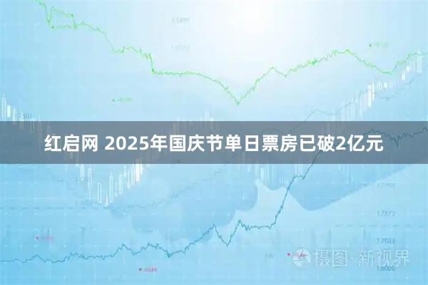 红启网 2025年国庆节单日票房已破2亿元